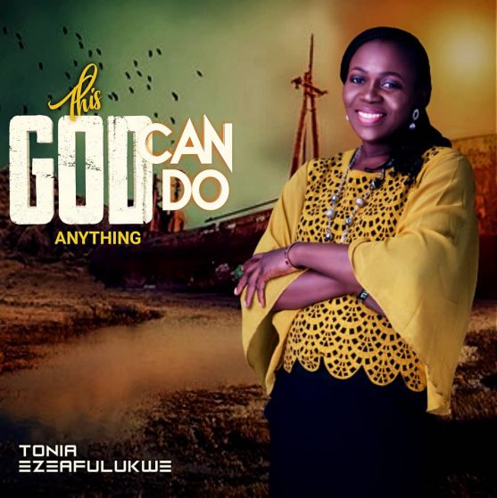 Download New Music: Tonia Ezeafulukwe | This God Can Do Anything + He Is Alive