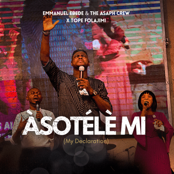 NEW MUSIC: Emmanuel Ebede & The Asaph Crew – Àsotélè Mi (My Declaration) ft. Tope Folajimi